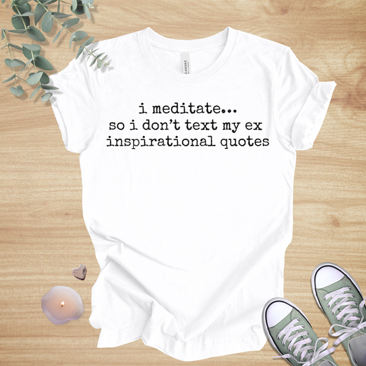 I Meditate… So I Don’t Text My Ex Inspirational Quotes | Funny Unisex Tee