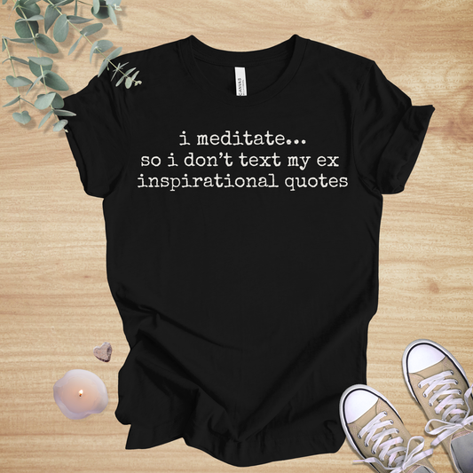 I Meditate… So I Don’t Text My Ex Inspirational Quotes | Relationship Humor Unisex Tee