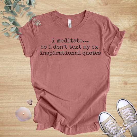 I Meditate… So I Don’t Text My Ex Inspirational Quotes | Relationship Humor Unisex Tee