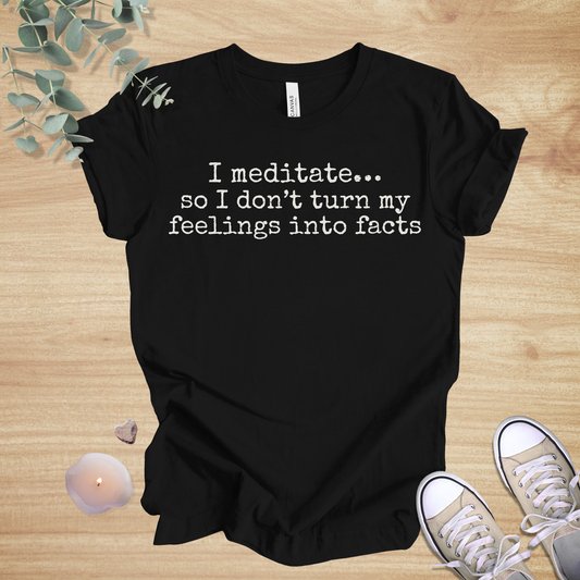 I Meditate… So I Don’t Turn My Feelings Into Facts | Mindfulness Humor Unisex Tee