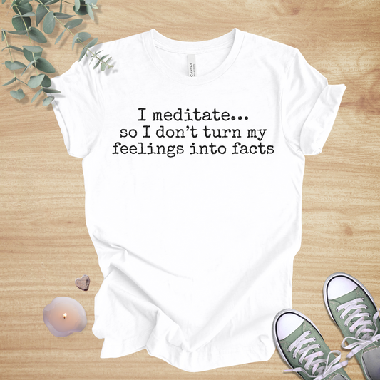I Meditate… So I Don’t Turn My Feelings Into Facts | Mindful Humor Unisex Tee