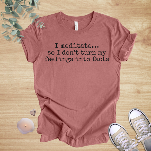 I Meditate… So I Don’t Turn My Feelings Into Facts | Mindfulness Humor Unisex Tee
