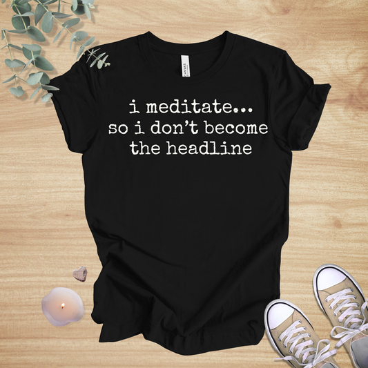 I Meditate… So I Don’t Become the Headline | Mindfulness Humor Unisex Tee