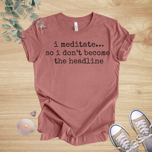 I Meditate… So I Don’t Become the Headline | Mindfulness Humor Unisex Tee