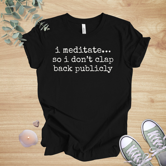I Meditate… So I Don’t Clap Back Publicly | Mindfulness Unisex Tee