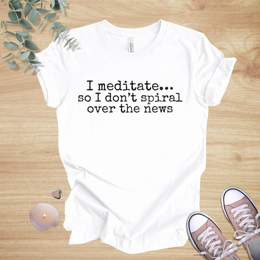 I Meditate… So I Don’t Spiral Over the News | Current-Events Humor Unisex Tee