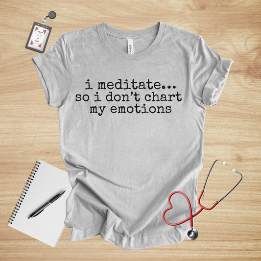 I Meditate… So I Don’t Chart My Emotions | Healthcare Humor Unisex Tee