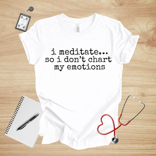 I Meditate… So I Don’t Chart My Emotions | Healthcare Humor Unisex Tee