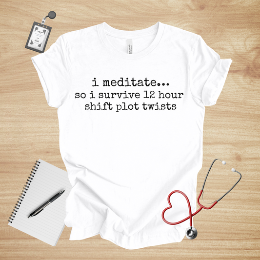 I Meditate… So I Survive 12-Hour Shift Plot Twists | Healthcare Humor Unisex Tee